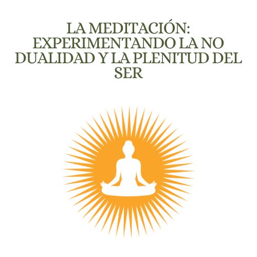 La Meditación: Experimentando la No Dualidad y la Plenitud del Ser